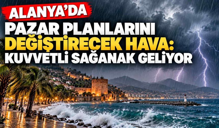 Alanya’da pazar planlarını değiştirecek hava: Kuvvetli sağanak geliyor