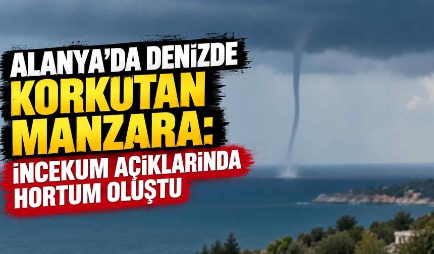 Alanya’da denizde korkutan manzara: İncekum açıklarında hortum oluştu