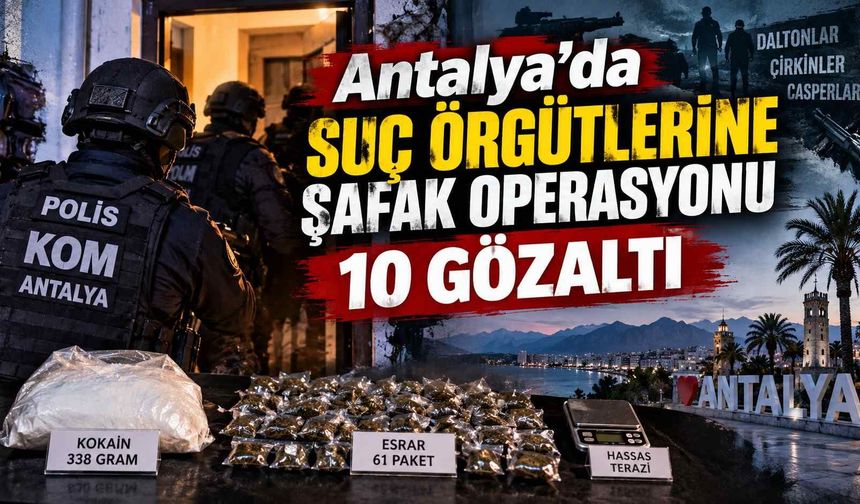 Antalya’da suç örgütlerine şafak operasyonu: 10 gözaltı
