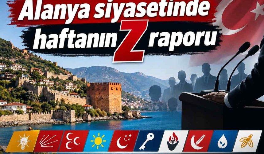 Alanya siyasetinde haftanın Z raporu