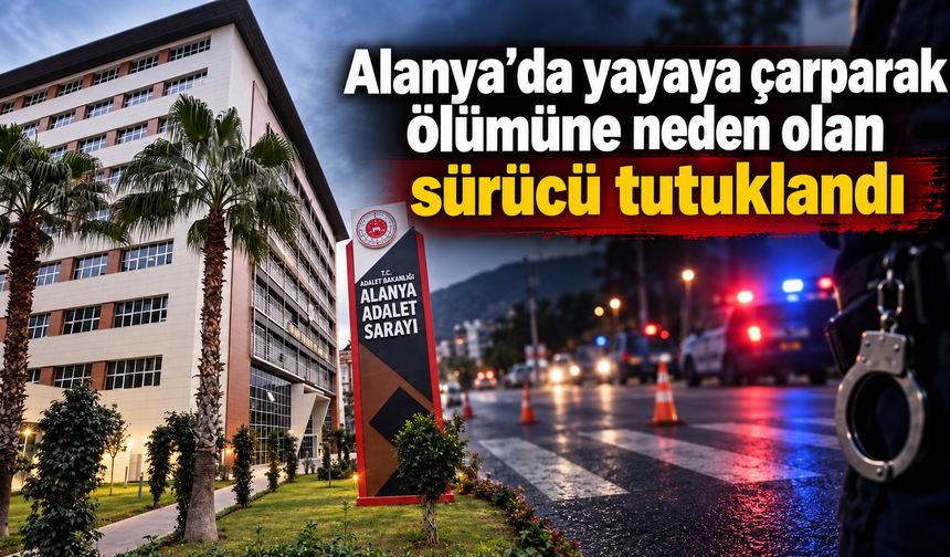 Alanya’da yayaya çarparak ölümüne neden olan sürücü tutuklandı
