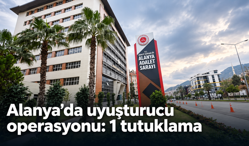 Alanya’da uyuşturucu operasyonu: 1 tutuklama