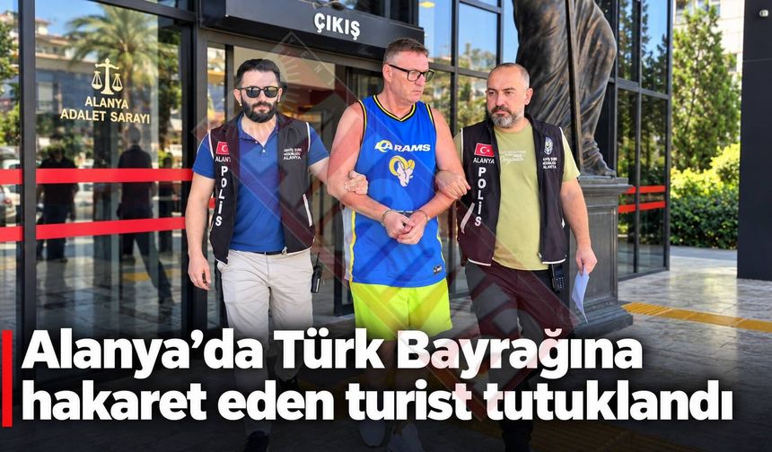 Alanya’da Türk Bayrağına hakaret eden turist tutuklandı