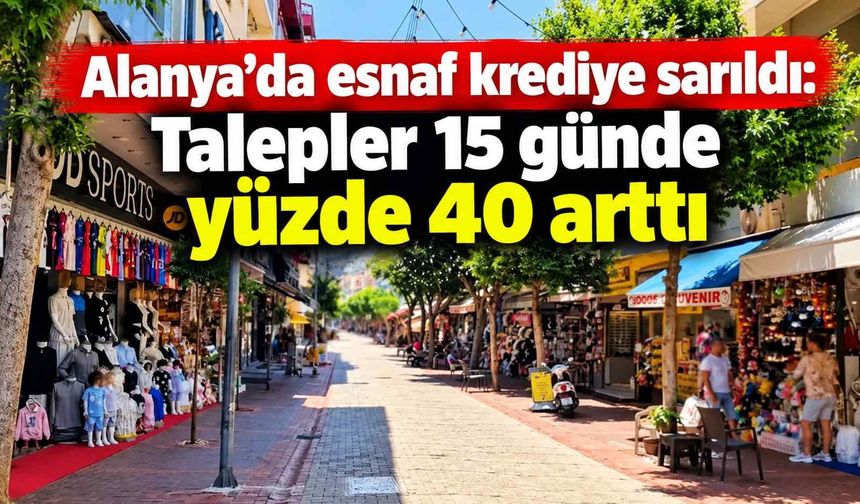 Alanya’da esnaf krediye sarıldı: Talepler 15 günde yüzde 40 arttı
