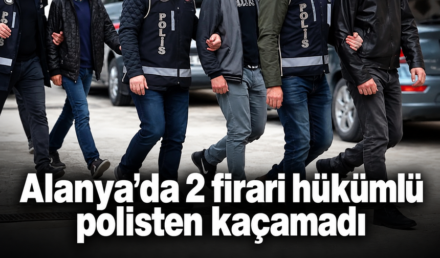 Alanya’da 2 firari hükümlü polisten kaçamadı