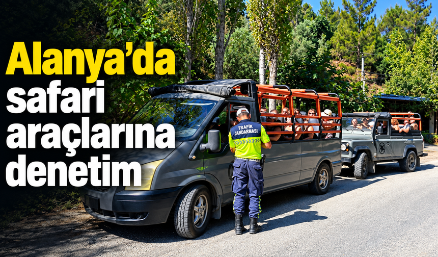 Alanya’da safari araçlarına denetim: 3 araca 32 bin TL ceza