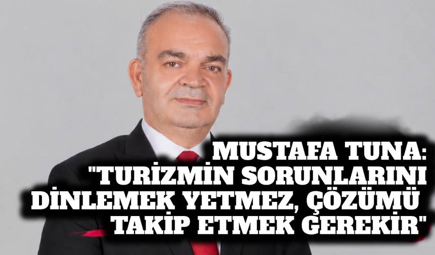 Mustafa Tuna: “Turizmin sorunlarını dinlemek yetmez, çözümü takip etmek gerekir”