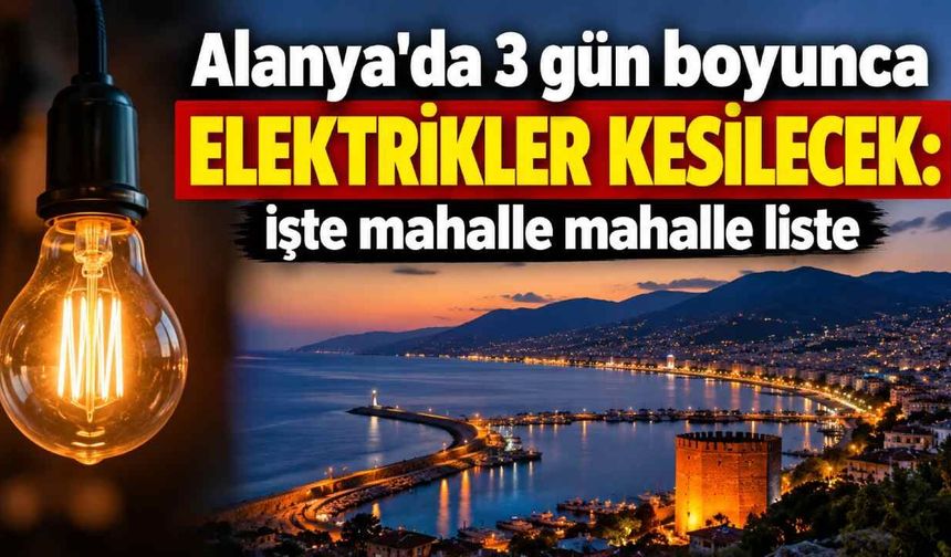 Alanya'da 3 gün boyunca elektrikler kesilecek: İşte mahalle mahalle liste