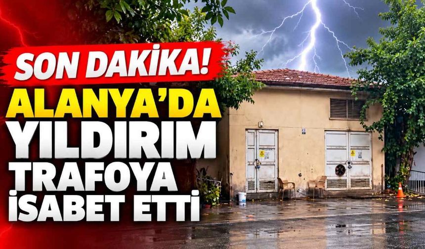 Son dakika! Alanya'da yıldırım trafoya isabet etti
