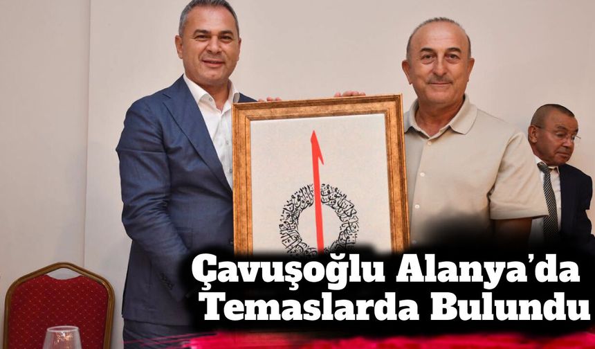 Çavuşoğlu Alanya’da Temaslarda Bulundu