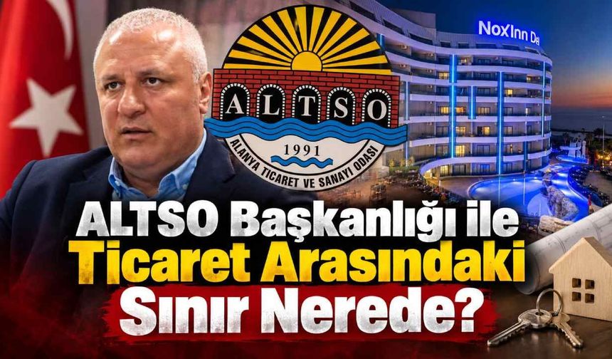 ALTSO başkanlığı ile ticaret arasındaki sınır nerede?