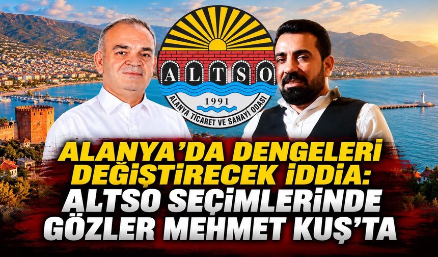 Alanya'da dengeleri değiştirecek iddia: ALTSO seçimlerinde gözler Mehmet Kuş'ta