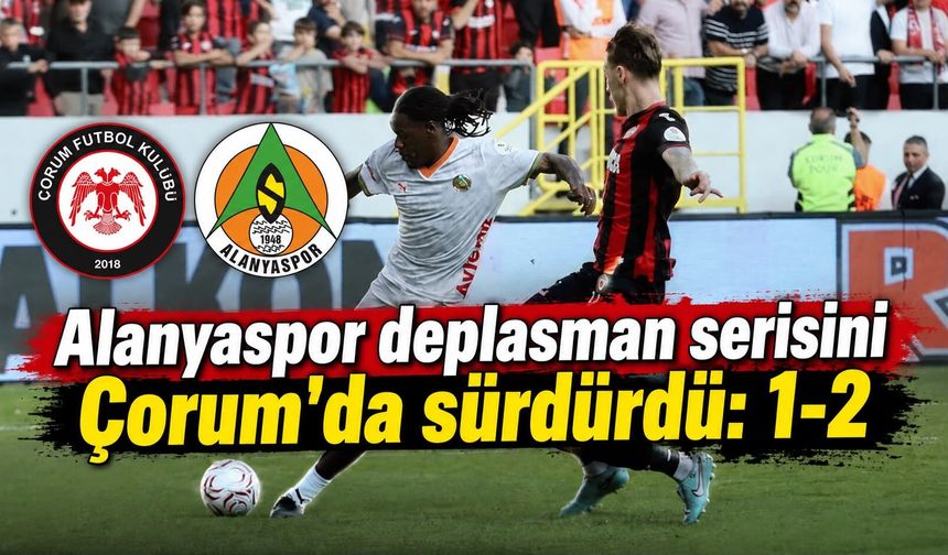 Alanyaspor deplasman serisini Çorum'da sürdürdü: 1-2