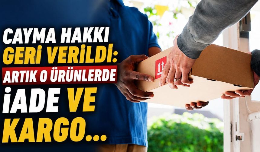 Cayma hakkı geri verildi: Artık o ürünlerde iade ve kargo...