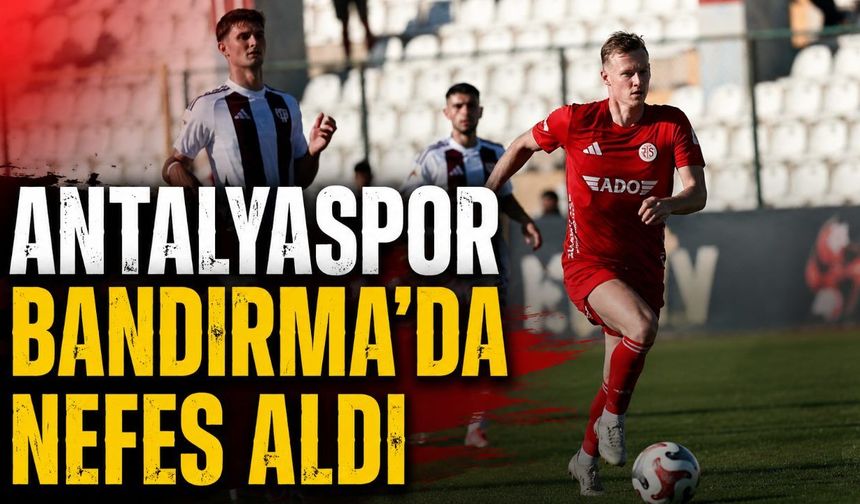 Antalyaspor Bandırmaspor'u devirdi, kötü seriyi bitirdi