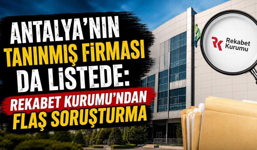 Antalya'nın tanınmış firması da listede: Rekabet Kurumu'ndan flaş soruşturma