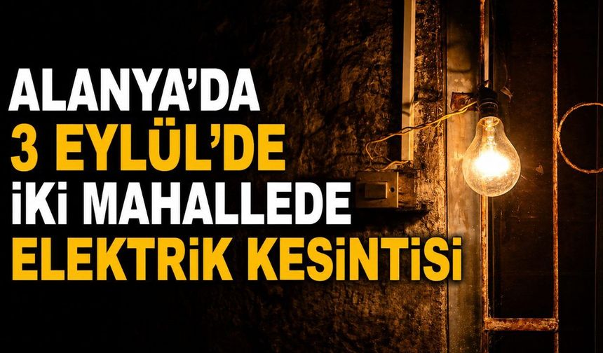 Alanya’da 3 Eylül’de iki mahallede elektrik kesintisi