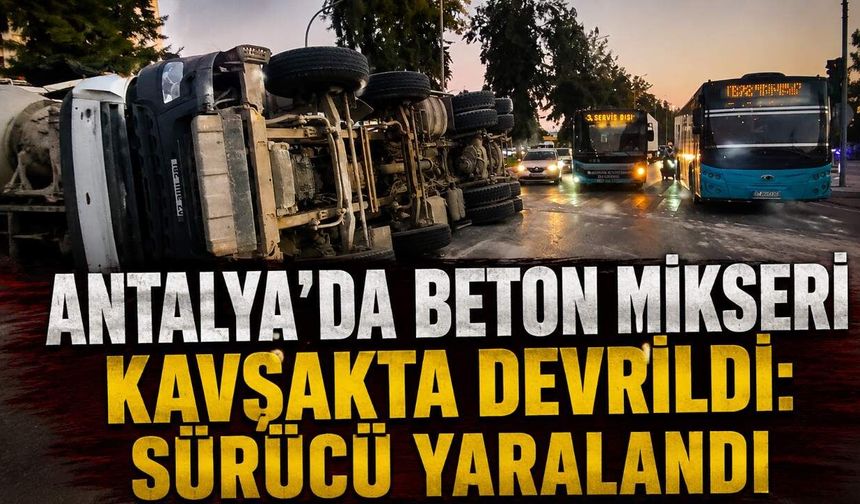 Antalya'da beton mikseri kavşakta devrildi: Sürücü yaralandı