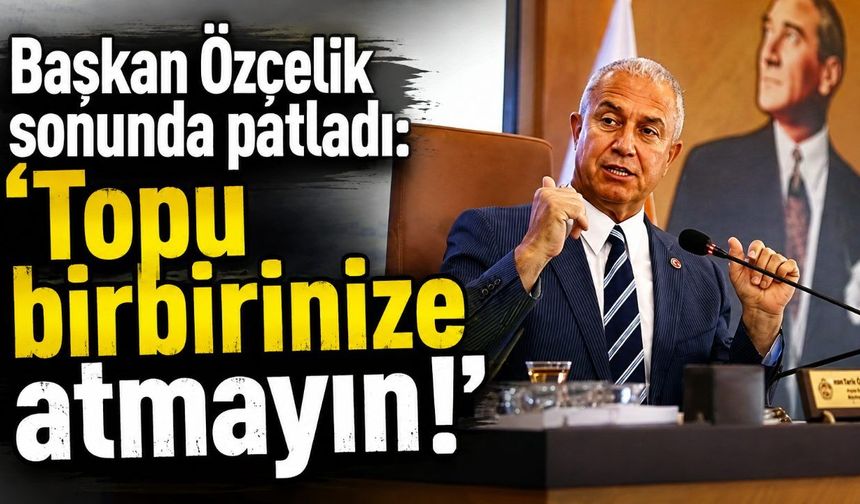 Başkan Özçelik sonunda patladı: 'Topu birbirinize atmayın!'