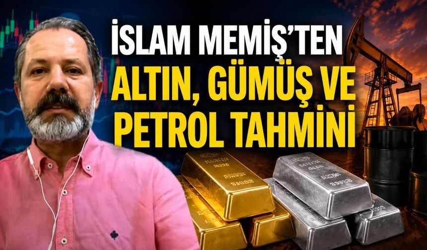 İslam Memiş'ten altın, gümüş ve petrol tahmini