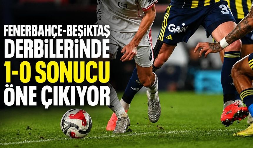 Fenerbahçe-Beşiktaş derbilerinde 1-0 sonucu öne çıkıyor