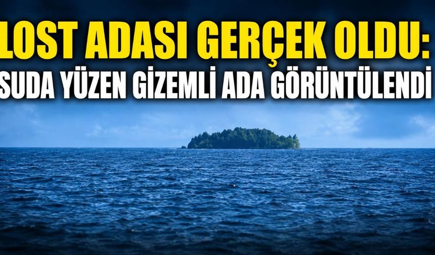 Lost adası gerçek oldu: Suda yüzen gizemli ada görüntülendi