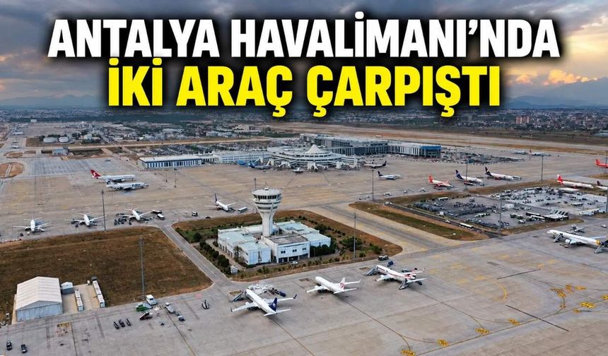 Antalya Havalimanı'nda Çelebi ve TGS araçları çarpıştı