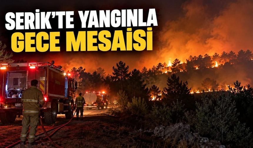 Antalya Serik'te yangın: Hava müdahalesi sona erdi, ekipler gece boyunca sahada