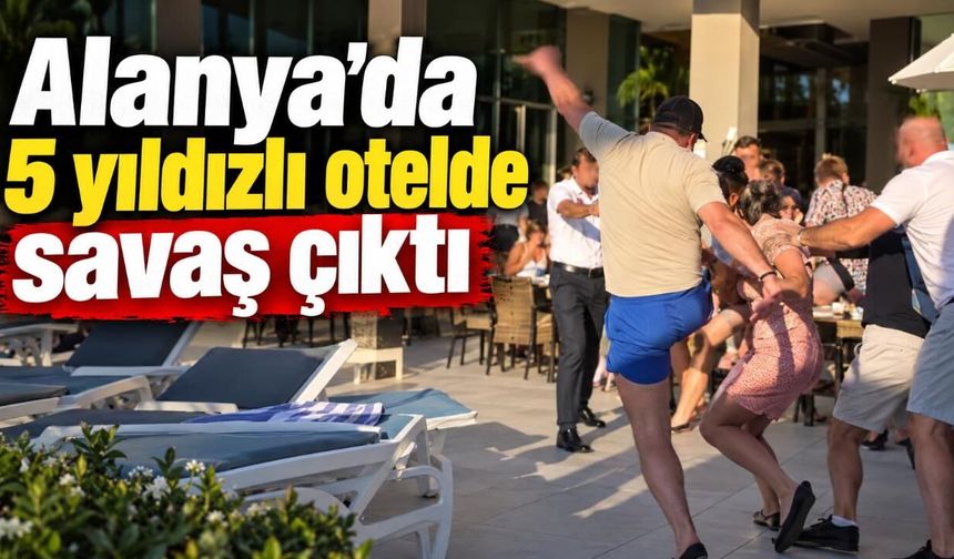 Alanya'da 5 yıldızlı otelde savaş çıktı