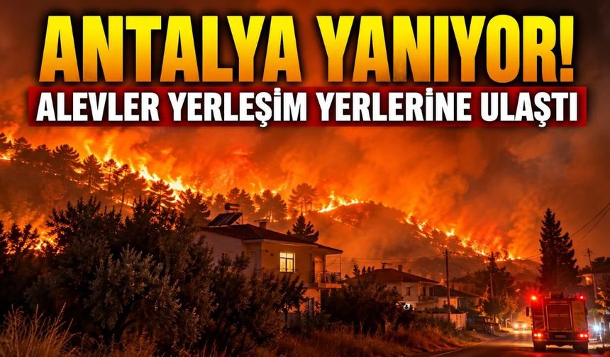 Antalya yanıyor! Alevler yerleşim yerlerine ulaştı