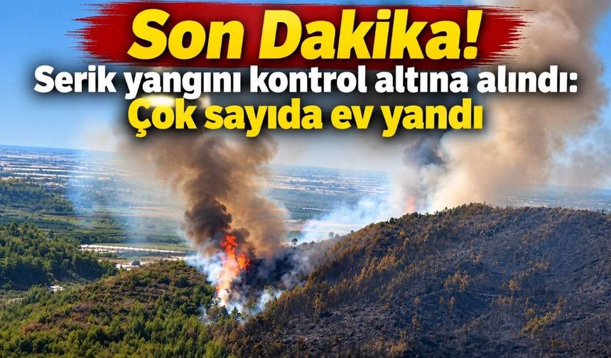 Son Dakika! Serik yangını kontrol altına alındı: Çok sayıda ev yandı