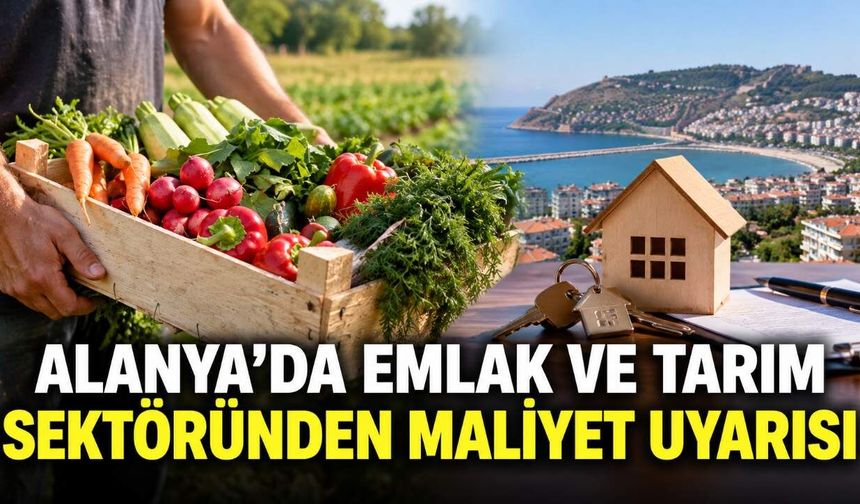 Alanya'da emlak ve tarım sektöründen maliyet uyarısı