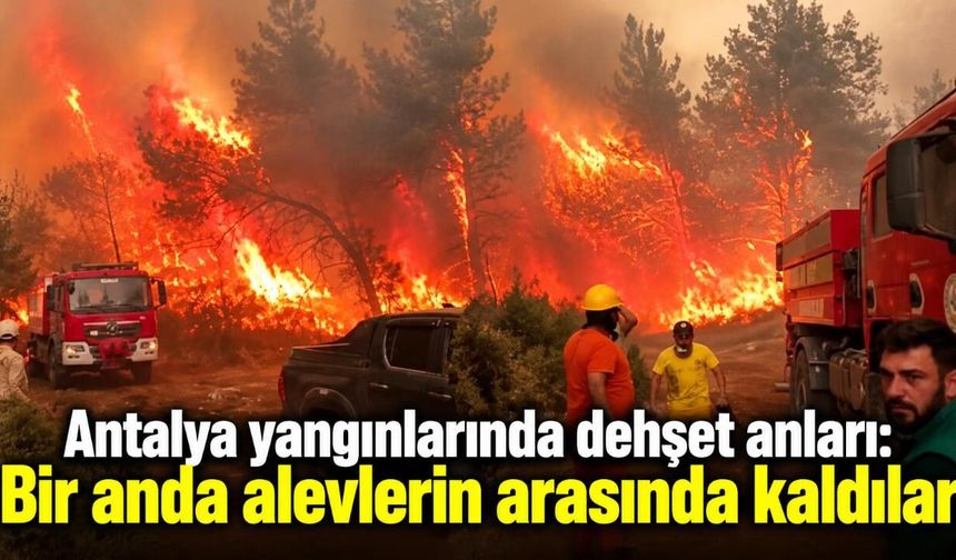Antalya yangınlarında dehşet anları: Bir anda alevlerin arasında kaldılar