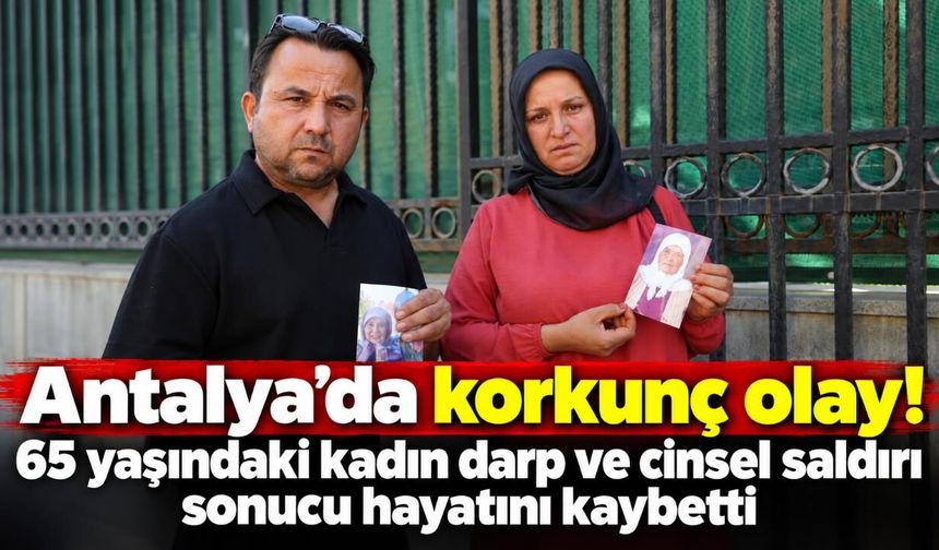 Antalya'da korkunç olay! 65 yaşındaki kadın darp ve cinsel saldırı sonucu hayatını kaybetti