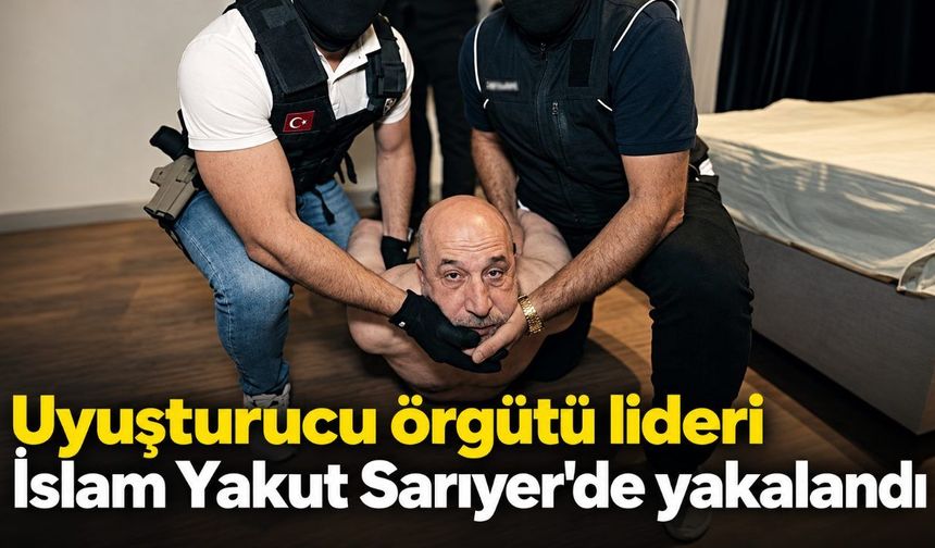 Uyuşturucu örgütü lideri İslam Yakut Sarıyer'de yakalandı