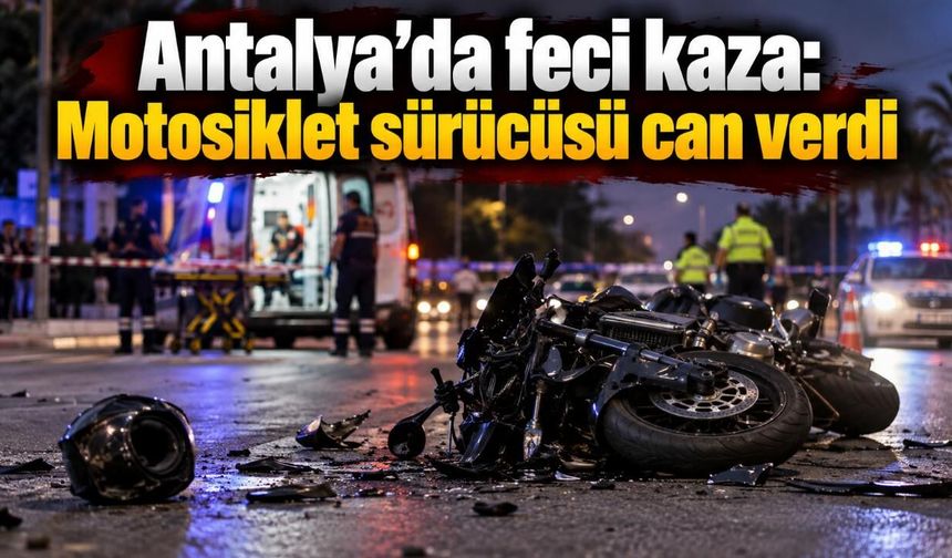 Antalya'da feci kaza: Motosiklet sürücüsü can verdi