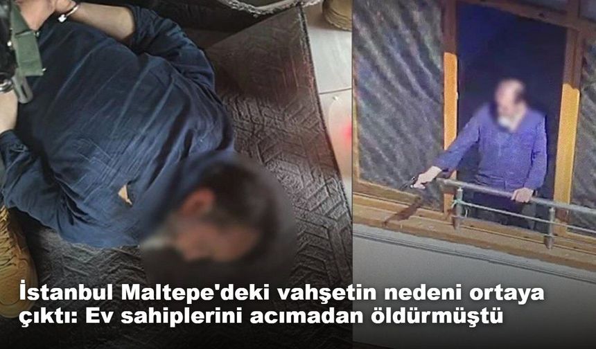 İstanbul Maltepe'deki vahşetin nedeni ortaya çıktı: Ev sahiplerini acımadan öldürmüştü