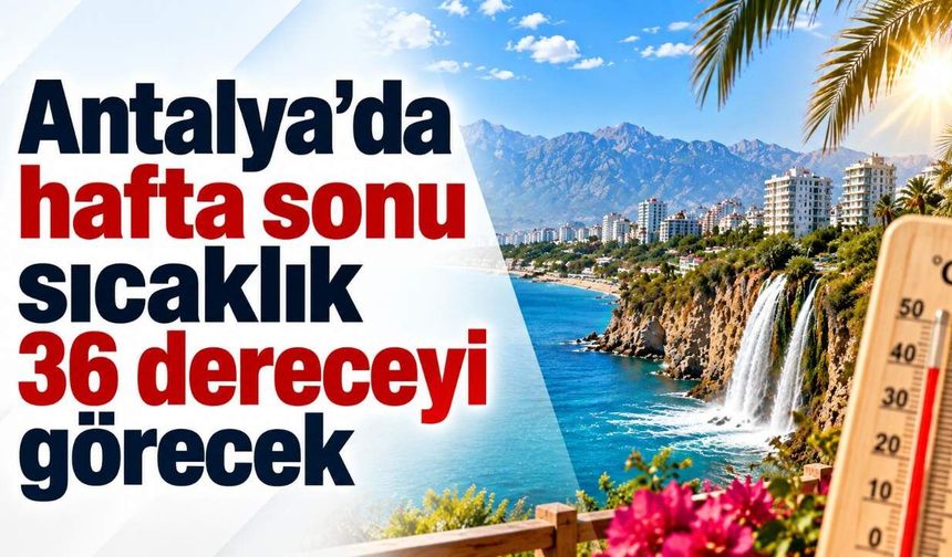 Antalya’da hafta sonu sıcaklık 36 dereceyi görecek