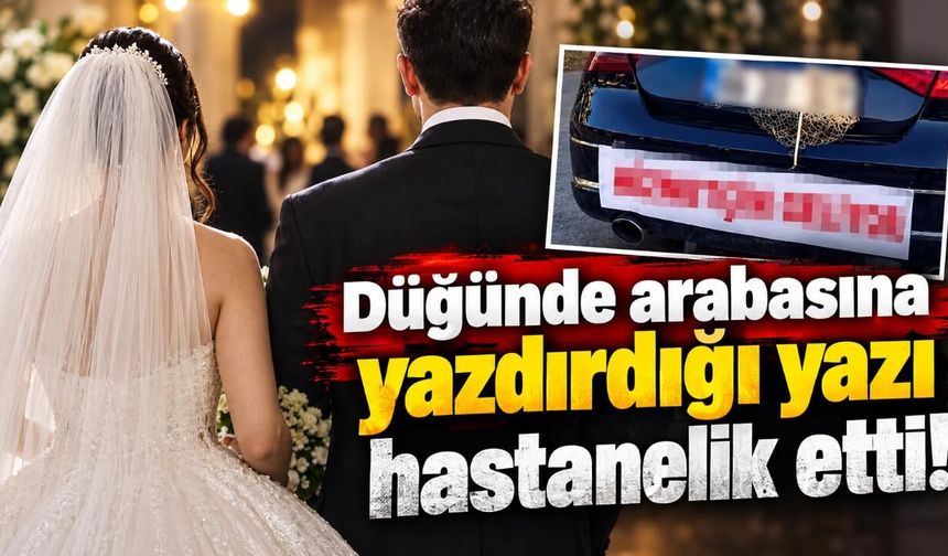 Düğünde arabasına yazdırdığı yazı hastanelik etti!