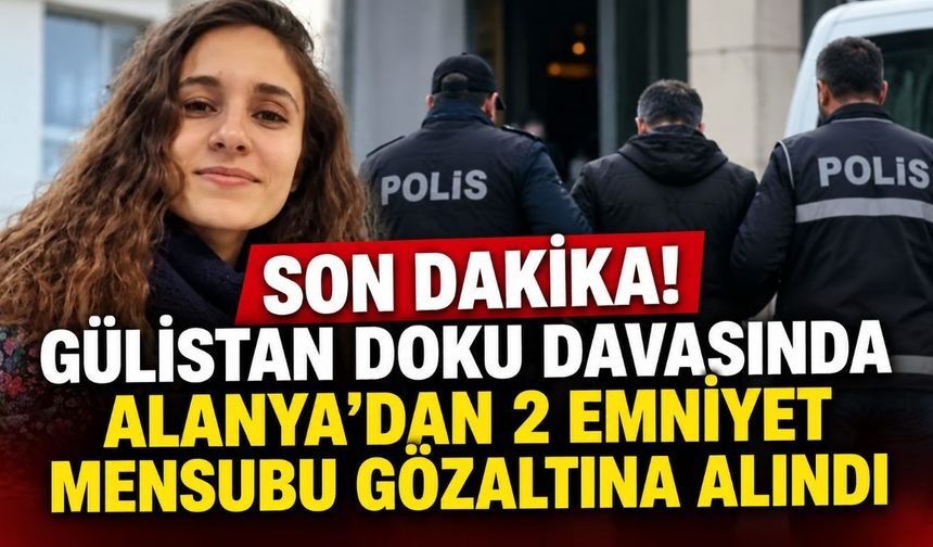 Son Dakika! Gülistan Doku davasında Alanya'dan 2 emniyet mensubu gözaltına alındı