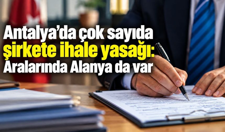 Antalya'da çok sayıda şirkete ihale yasağı: Aralarında Alanya da var