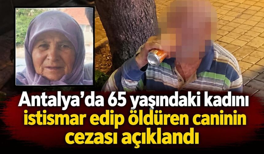Antalya'da 65 yaşındaki kadını istismar edip öldüren caninin cezası açıklandı