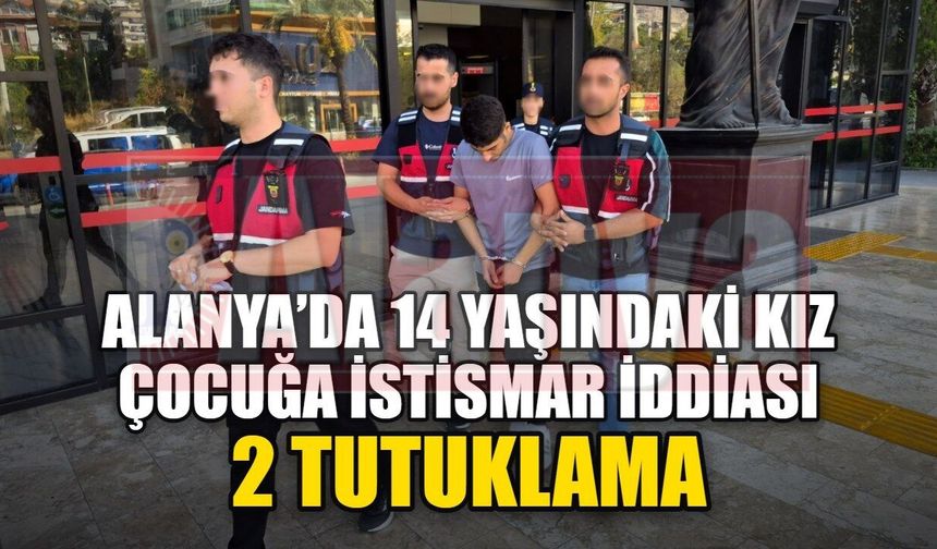 Alanya’da 14 yaşındaki kız çocuğuna istismar iddiası: 2 tutuklama