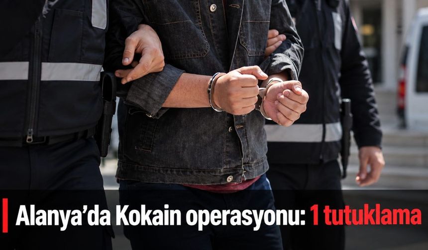 Alanya’da Kokain operasyonu: 1 tutuklama
