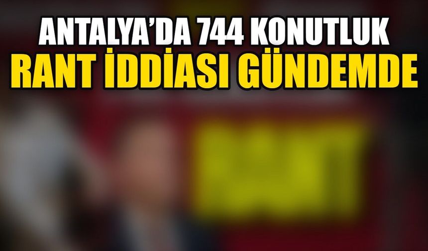 Antalya’da 744 konutluk rant iddiası gündemde