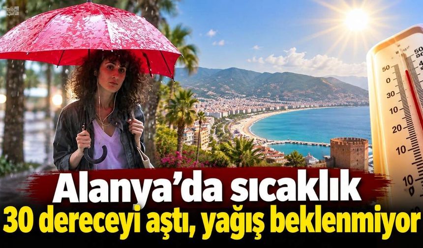 Alanya’da sıcaklık 30 dereceyi aştı, yağış beklenmiyor