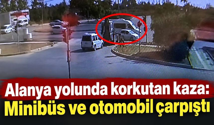 Alanya yolunda korkutan kaza: Minibüs ve otomobil çarpıştı