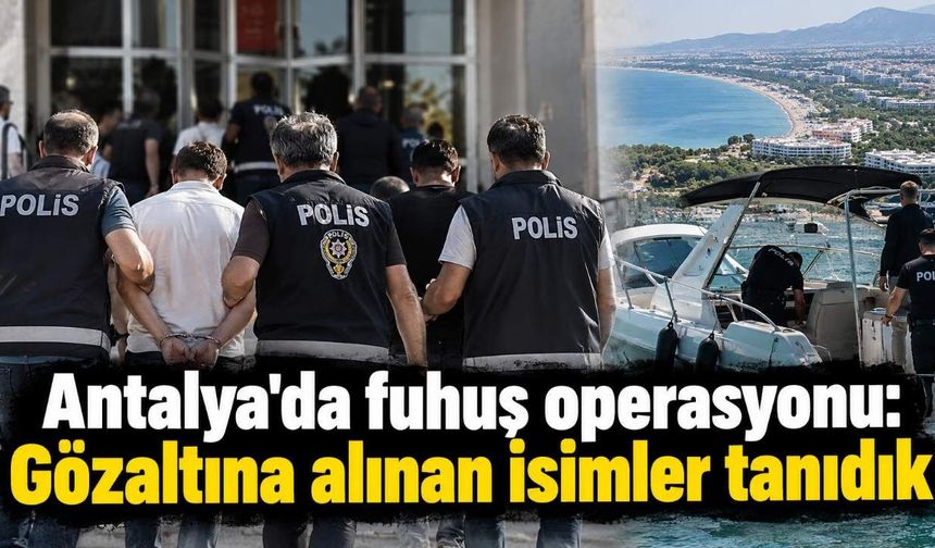Antalya'da fuhuş operasyonu: Gözaltına alınan isimler tanıdık