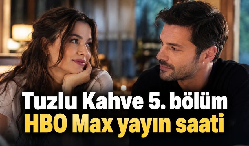 Tuzlu Kahve 5. bölüm HBO Max yayın saati
