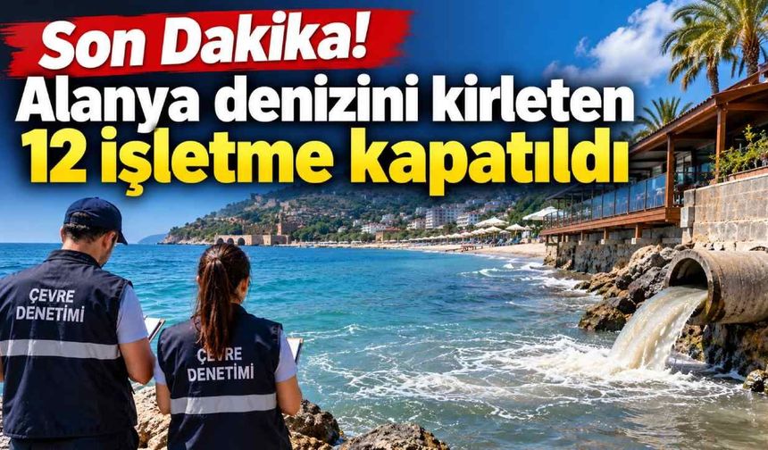 Son Dakika! Alanya denizini kirleten 12 işletme kapatıldı